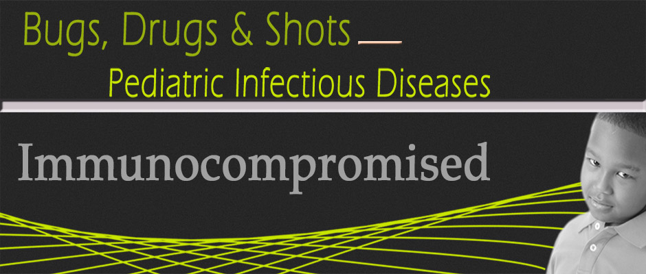Bugs, Drugs and Shots (Immunocompromised)