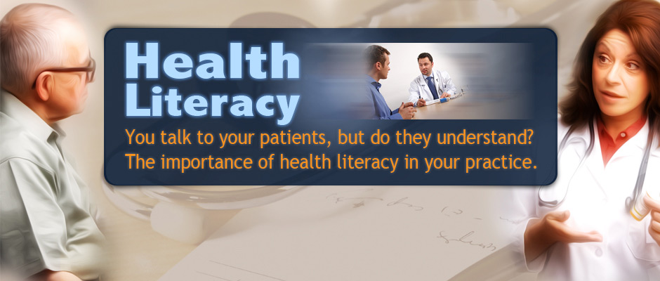 Health Literacy “You talk to your patients, but do they understand?” The importance of health literacy in your practice